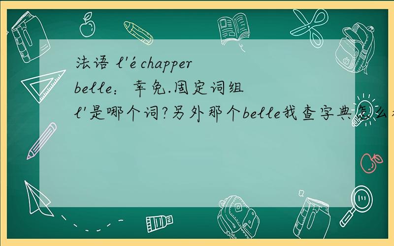 法语 l'échapper belle：幸免.固定词组 l'是哪个词?另外那个belle我查字典怎么都是蝴蝶一类的词,到底法语 l'échapper belle：幸免.固定词组l'是哪个词?另外那个belle我见好几个地方出现.查字典怎么