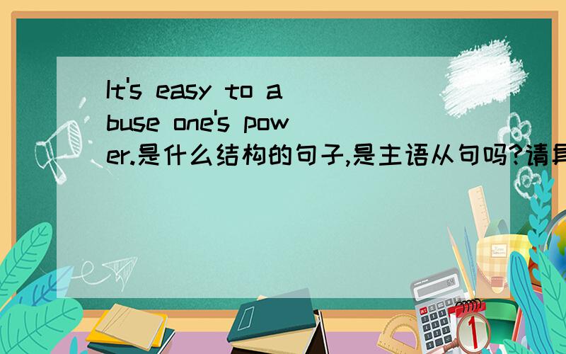 It's easy to abuse one's power.是什么结构的句子,是主语从句吗?请具体分析一下.