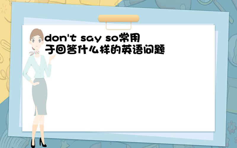 don't say so常用于回答什么样的英语问题