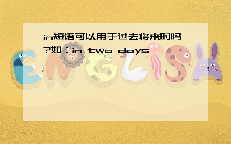 in短语可以用于过去将来时吗?如：in two days