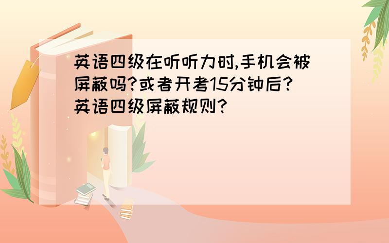 英语四级在听听力时,手机会被屏蔽吗?或者开考15分钟后?英语四级屏蔽规则?