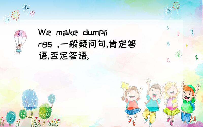 We make dumplings .一般疑问句,肯定答语,否定答语,