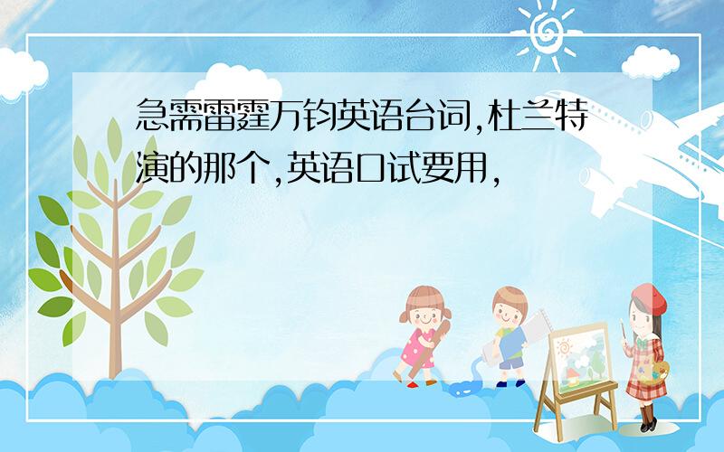 急需雷霆万钧英语台词,杜兰特演的那个,英语口试要用,