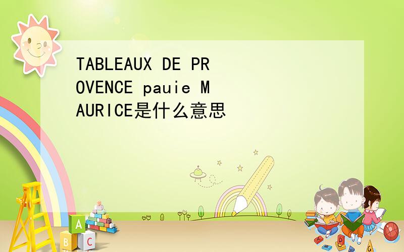 TABLEAUX DE PROVENCE pauie MAURICE是什么意思