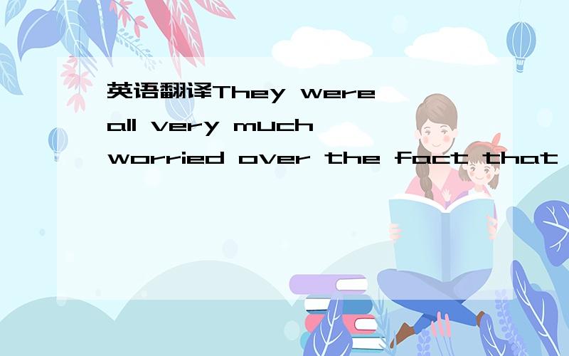 英语翻译They were all very much worried over the fact that you were sick其中over the fact