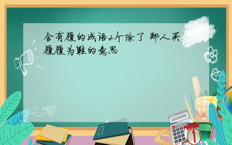 含有履的成语2个除了 郑人买履履为鞋的意思