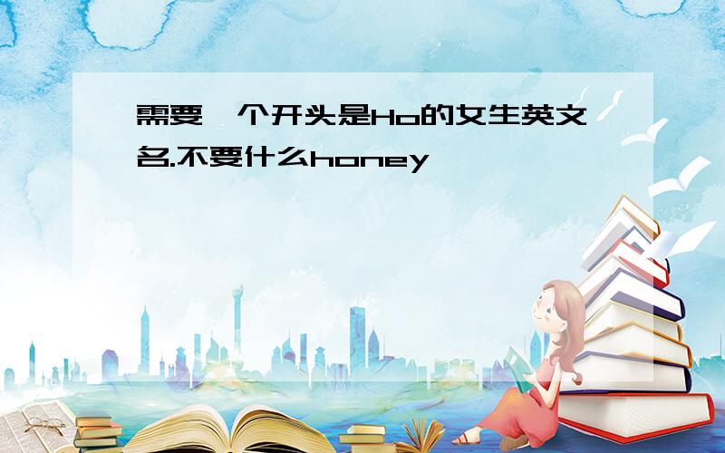 需要一个开头是Ho的女生英文名.不要什么honey