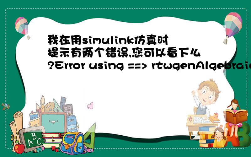 我在用simulink仿真时提示有两个错误,您可以看下么?Error using ==> rtwgenAlgebraic loops are not supported in generated code.Use the 'ashow' command in the Simulink Debugger to see the algebraic loops.Error building Real-Time Workshop