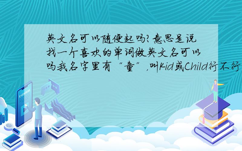 英文名可以随便起吗?意思是说找一个喜欢的单词做英文名可以吗我名字里有“童”，叫Kid或Child行不行