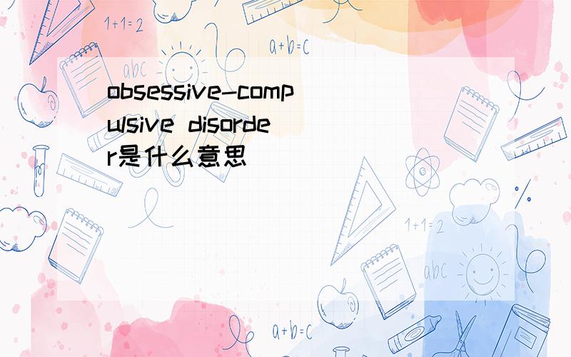 obsessive-compulsive disorder是什么意思