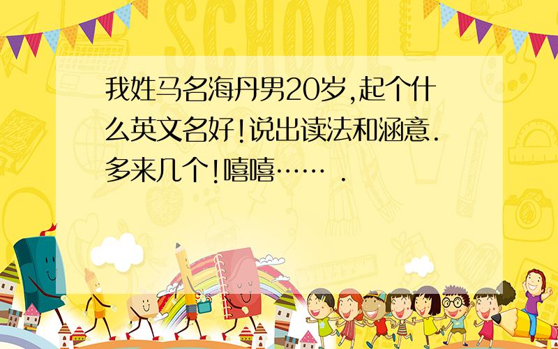 我姓马名海丹男20岁,起个什么英文名好!说出读法和涵意.多来几个!嘻嘻…… .