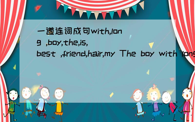 一道连词成句with,long ,boy,the,is,best ,friend,hair,my The boy with long hair is my best friend.请问这样有误吗：The boy is my best friend with long hair