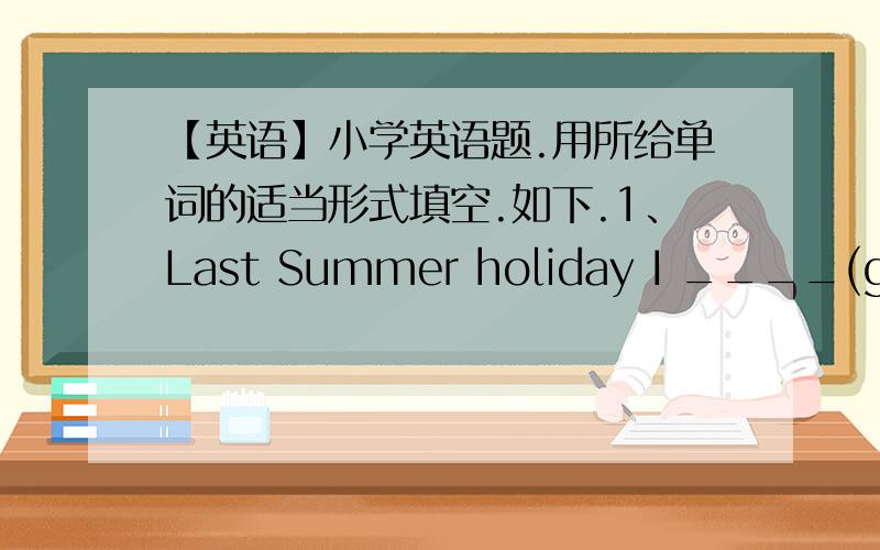 【英语】小学英语题.用所给单词的适当形式填空.如下.1、Last Summer holiday I ____(go)to Yunnan for a vacation with my family.This Summer holiday I _____(go) to Hainan Island.I_____(saty)in a hotel.I____(swim)with my friends.2、T