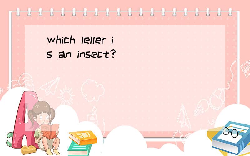 which leller is an insect?