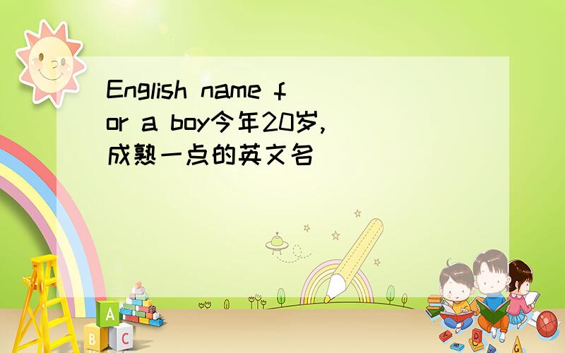 English name for a boy今年20岁,成熟一点的英文名