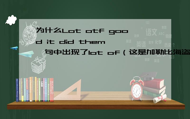 为什么Lot otf good it did them 一句中出现了lot of（这是加勒比海盗1中的台词）