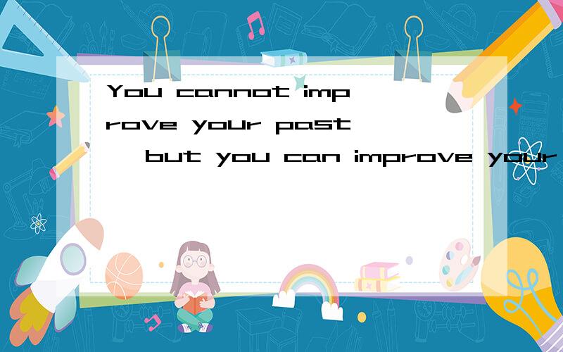You cannot improve your past, but you can improve your future.——White passengers OMGD什么意思