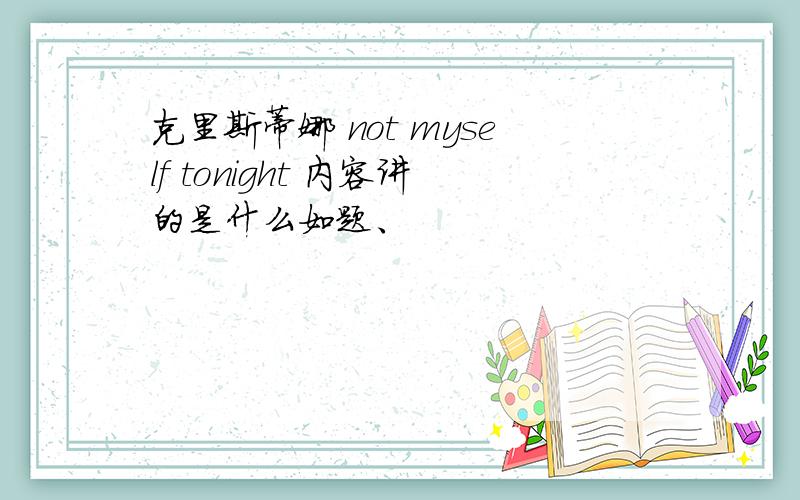 克里斯蒂娜 not myself tonight 内容讲的是什么如题、