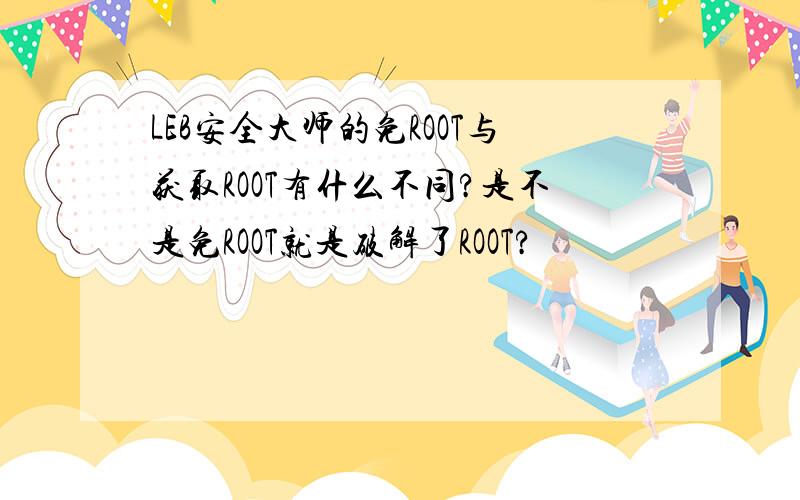 LEB安全大师的免ROOT与获取ROOT有什么不同?是不是免ROOT就是破解了ROOT?