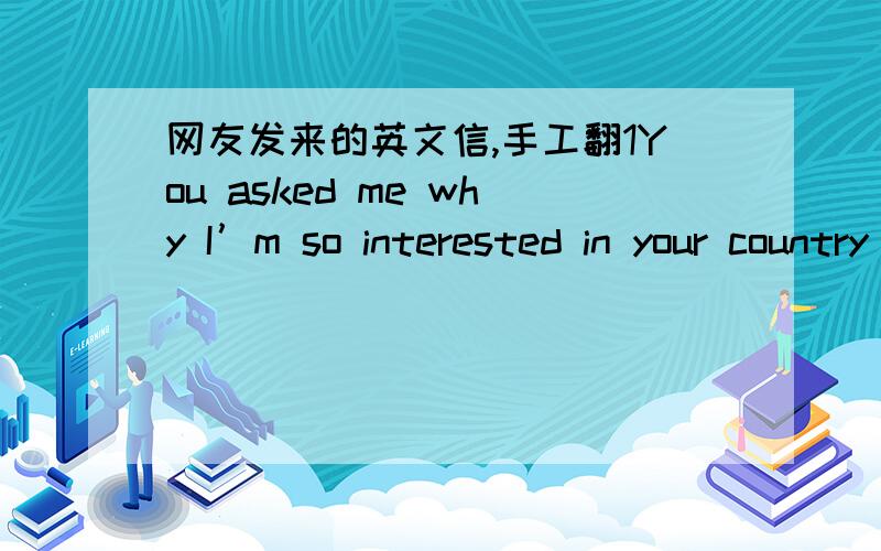 网友发来的英文信,手工翻1You asked me why I’m so interested in your country or language…I can answer,because I’m afraid to miss you here…so I asked you this questions…you understood me wrong and thought that I’m a maniac and har