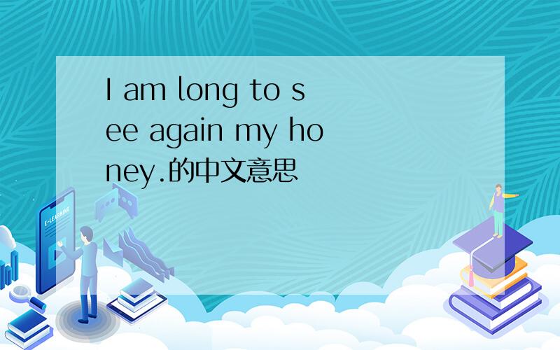 I am long to see again my honey.的中文意思