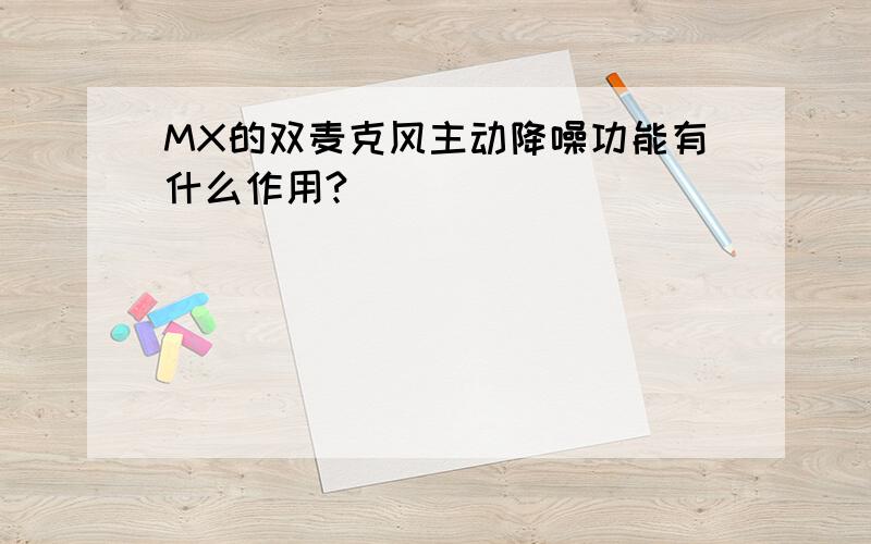 MX的双麦克风主动降噪功能有什么作用?