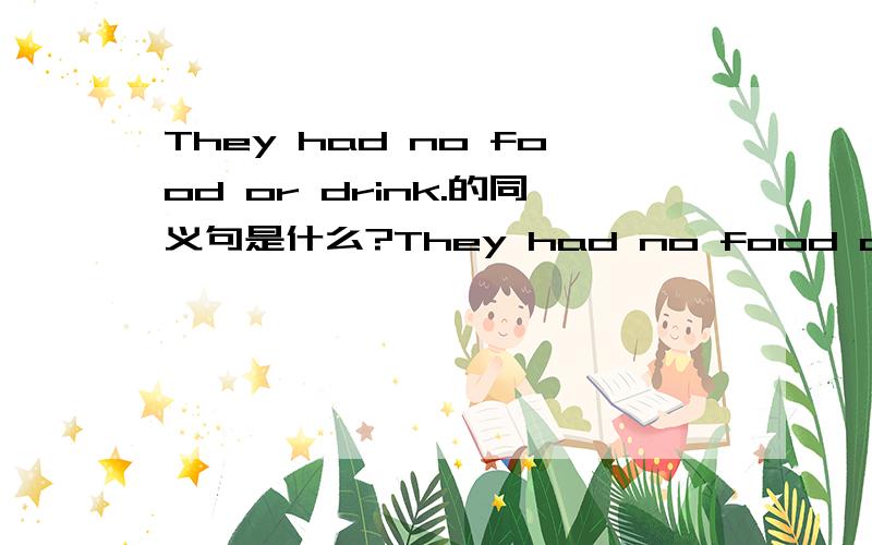 They had no food or drink.的同义句是什么?They had no food or drink.这句话的同义句谁会啊?