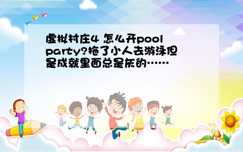 虚拟村庄4 怎么开pool party?拖了小人去游泳但是成就里面总是灰的……