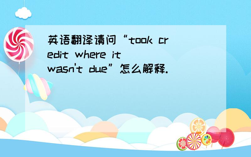 英语翻译请问“took credit where it wasn't due”怎么解释.