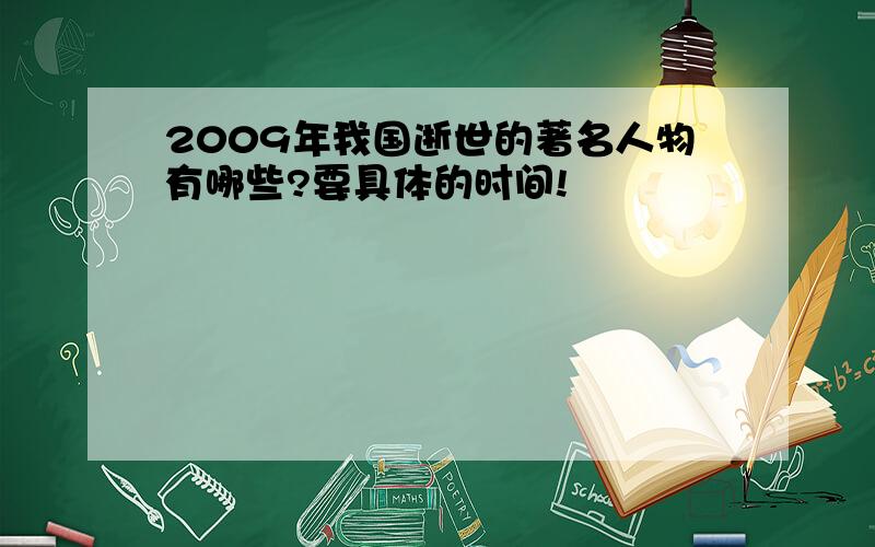 2009年我国逝世的著名人物有哪些?要具体的时间!