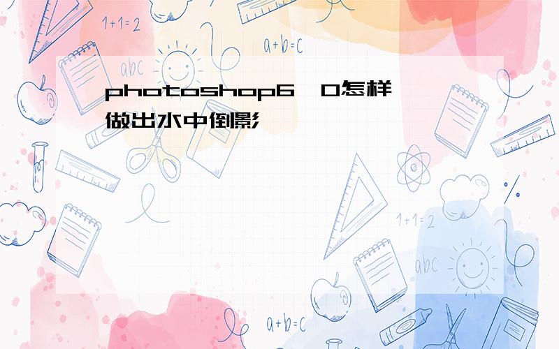 photoshop6`0怎样做出水中倒影