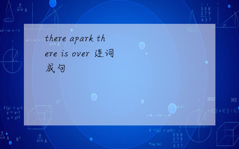 there apark there is over 连词成句