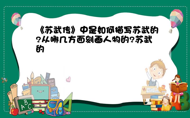 《苏武传》中是如何描写苏武的?从哪几方面刻画人物的?苏武的