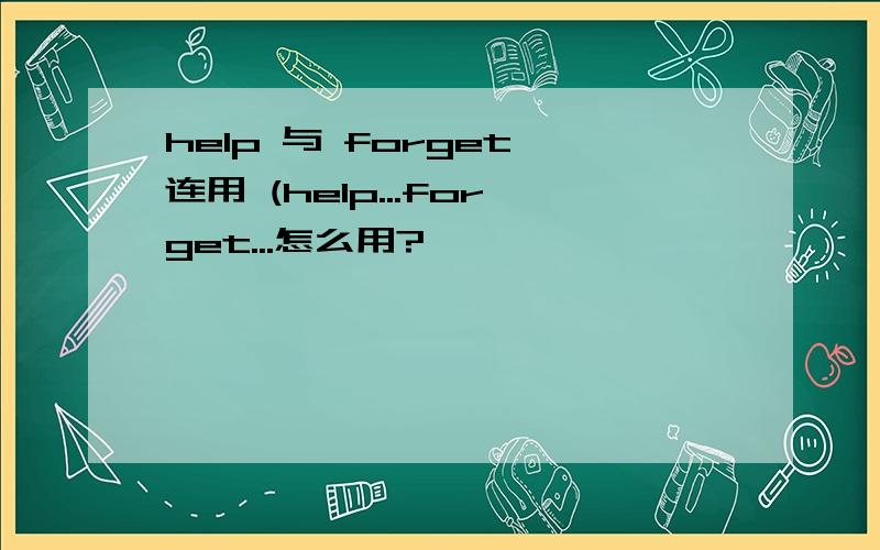 help 与 forget 连用 (help...forget...怎么用?