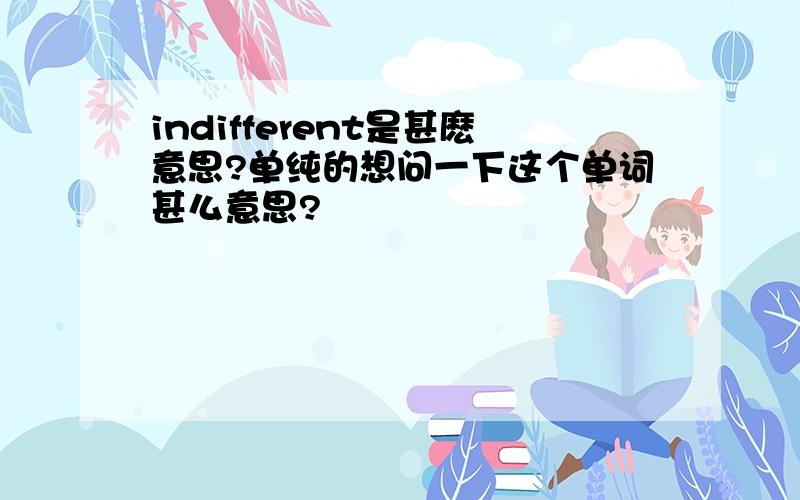 indifferent是甚麽意思?单纯的想问一下这个单词甚么意思?