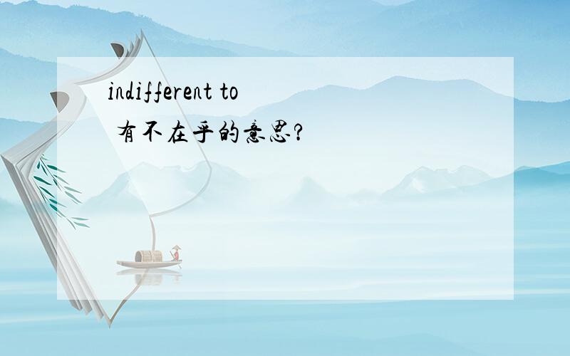 indifferent to 有不在乎的意思?