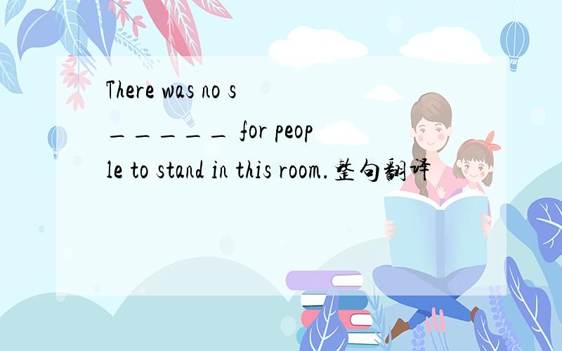There was no s_____ for people to stand in this room.整句翻译