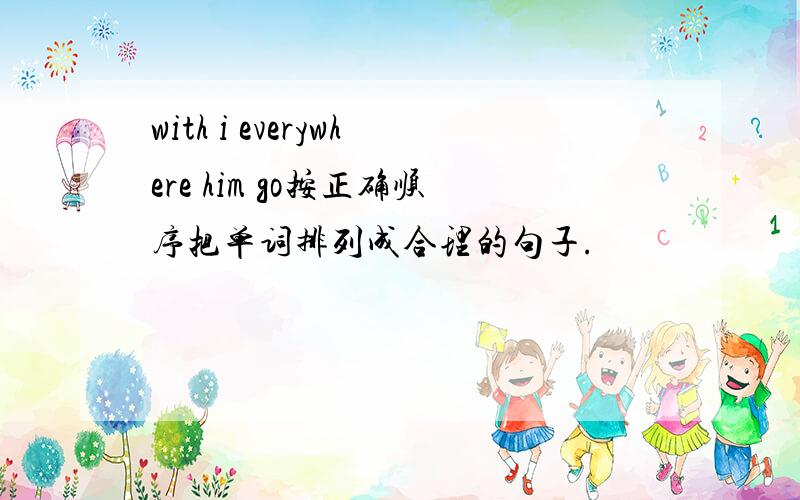 with i everywhere him go按正确顺序把单词排列成合理的句子.