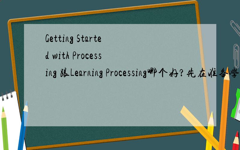 Getting Started with Processing 跟Learning Processing哪个好?先在准备学processing 但不知道买哪个外文书好 求推荐就剩下5分了 全给了 别嫌少啊