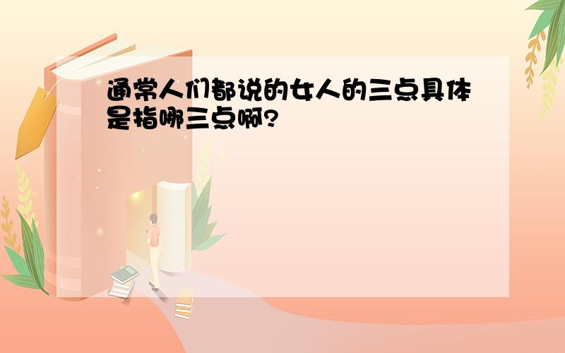 通常人们都说的女人的三点具体是指哪三点啊?