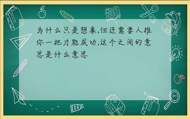 为什么只是想象,但还需要人推你一把才能成功,这个之间的意思是什么意思