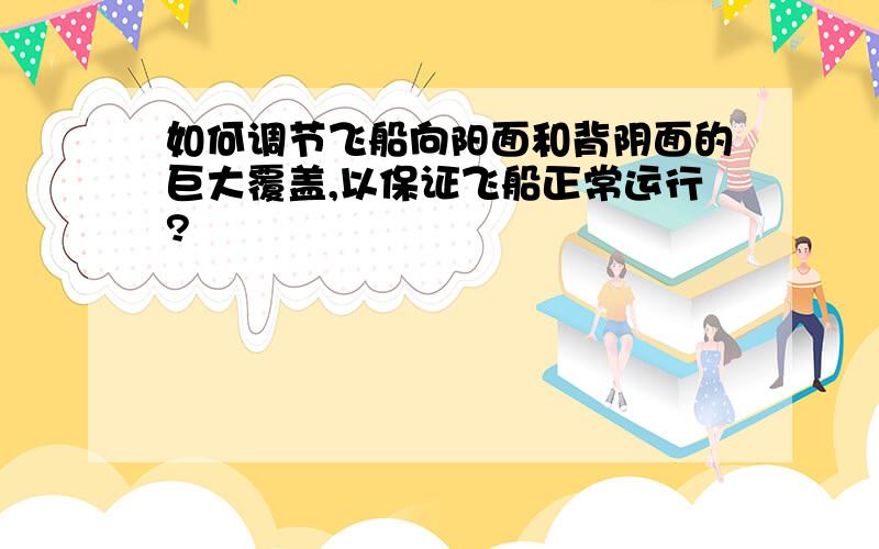 如何调节飞船向阳面和背阴面的巨大覆盖,以保证飞船正常运行?