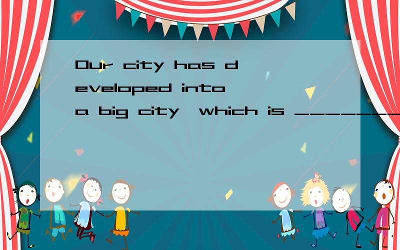 Our city has developed into a big city,which is ________ it used to be．A.four times larger than that B.four times the size of C.four times the size larger than that D.as four times the size as that