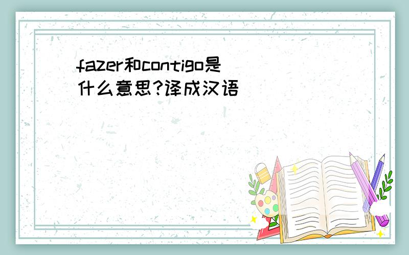 fazer和contigo是什么意思?译成汉语