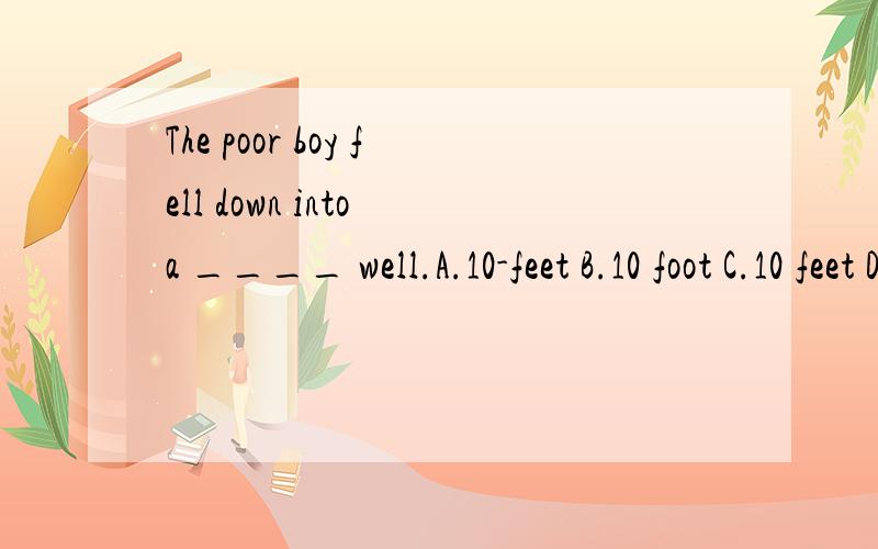 The poor boy fell down into a ____ well.A.10-feet B.10 foot C.10 feet D.10-foot