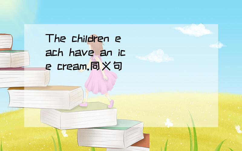 The children each have an ice cream.同义句