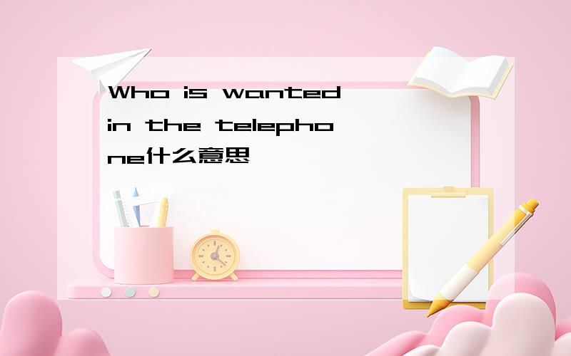 Who is wanted in the telephone什么意思