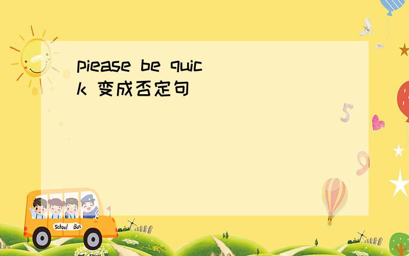 piease be quick 变成否定句