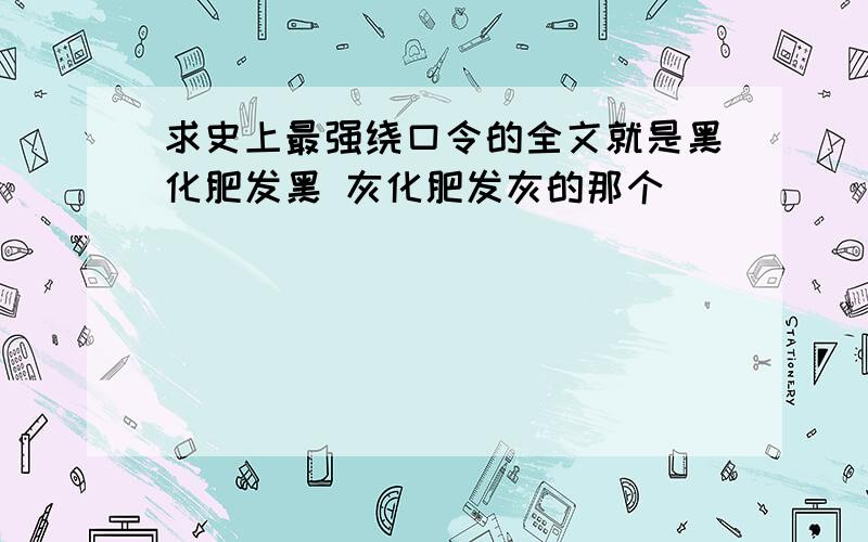 求史上最强绕口令的全文就是黑化肥发黑 灰化肥发灰的那个