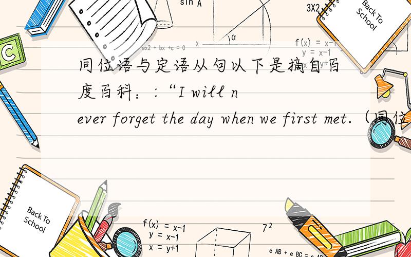 同位语与定语从句以下是摘自百度百科：:“I will never forget the day when we first met.（同位语从句,when为连接词） That is the special day (which/that) I will never forget.（定语从句,which/that为关系副词） This